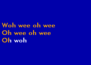 Woh wee oh wee

Oh wee oh wee

Oh woh