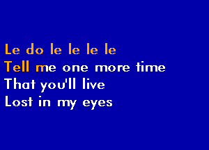 Le do Ie Ie Ie Ie
Tell me one more time

That you'll live
Lost in my eyes