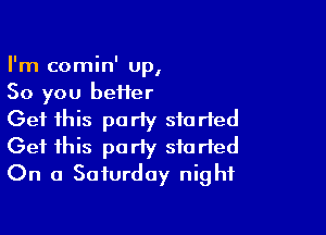 I'm comin' Up,
So you beiier

Get this party started
Get this party started
On a Saturday night