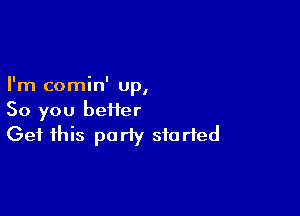 I ' I
Im comm up,

So you heifer
Get this party started