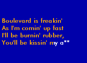 Boulevard is free kin'
As I'm comin' up fast

I'll be burnin' rubber,

You'll be kissin' my amk