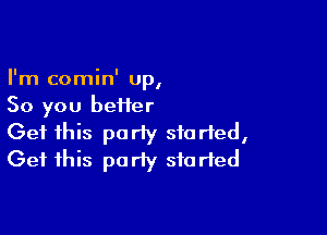 I'm comin' Up,
So you bei1er

Get this party started,
Get this party started