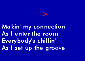 Ma kin' my connection

As I enter the room
Everybody's chillin'
As I set up the groove