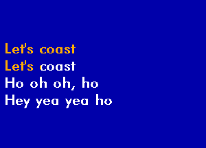 Lefs coast
Let's coast

Ho oh oh, ho
Hey yea yea ho