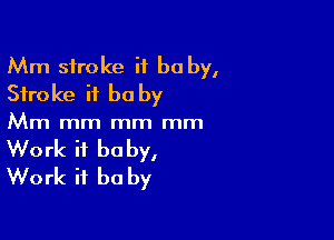 Mm stroke if bu by,
Stroke it be by

Mm mm mm mm
Work it baby,
Work it be by
