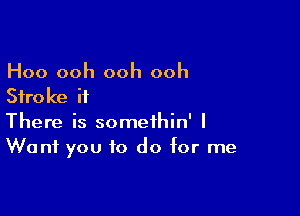 Hoo ooh ooh ooh
Stroke it

There is somethin' I
Want you to do for me