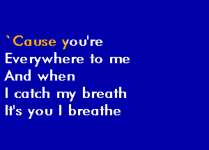 CaUse you're
Everywhere to me

And when

I catch my breath
Ifs you I breathe