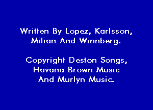 Written By Lopez, Korlsson,
Milian And Winnberg.

Copyright Desion Songs,
Hovono Brown Music

And Murlyn Music.

g