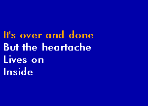 Ifs over and done
But the heartache

Lives on
Inside