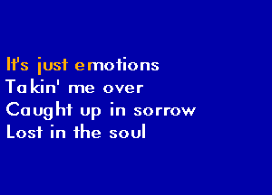 Ifs just emoiions
Ta kin' me over

Caught up in sorrow
Lost in the soul