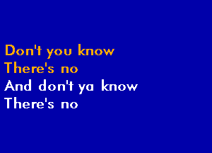 Don't you know
There's no

And don't ya know
There's no