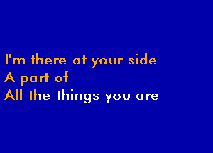 I'm there of your side

A purl of
All the things you are