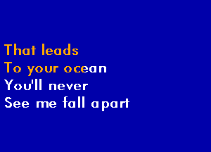 Thai leads

To your ocean

You'll never
See me fall apart