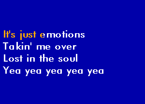 Ifs just emoiions
Ta kin' me over

Lost in the soul
Yea yea yea yea yea