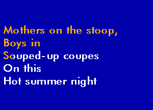 Mothers on the stoop,
Boys in

Souped-up coupes
On this

Hof summer nig hf