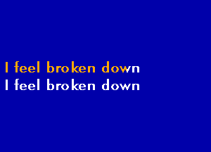 I feel broken down

I feel broken down