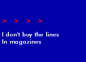 I don't buy the lines

In magazines