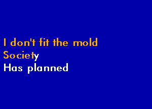 I don't fit the mold

Society
Has planned