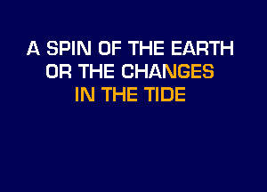 A SPIN OF THE EARTH
OR THE CHANGES
IN THE TIDE
