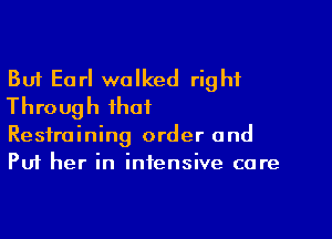 But Earl walked right
Through fhai
Restraining order and
Puf her in intensive care