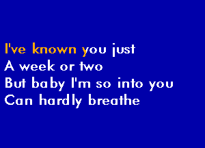 I've known you iusf
A week or iwo

Buf be by I'm so into you
Can hardly breathe