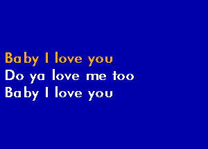 30 by I love you

Do ya love me too
30 by I love you