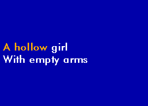 A hollow girl

With empty 0 rrns