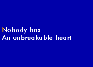 Nobody has

An unbreo k0 ble heart