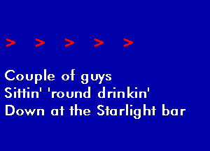 Couple of guys
Siftin' 'round drinkin'

Down at the Starlight bar