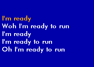 I'm ready
Woh I'm ready to run

I'm ready
I'm ready to run
Oh I'm ready to run