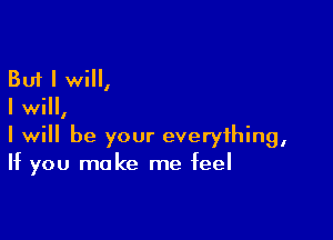 But I will,
I will,

I will be your everything,
If you make me feel