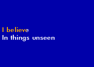 I believe

In things unseen