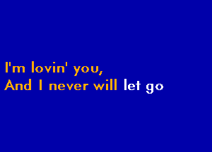 I ' I
Im Iovm you,

And I never will let go