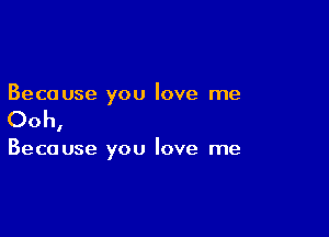 Because you love me

Ooh,

Because you love me