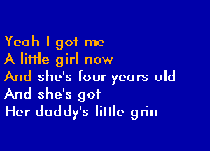 Yeah I got me
A lime girl now
And she's four years old

And she's got
Her daddy's liHIe grin