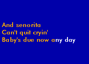 And senoriio

Can't quit cryin'
Ba by's due now any day