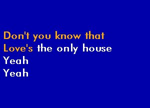 Don't you know that
Love's the only house

Yeah
Yeah