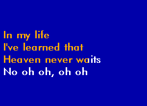 In my life
I've learned that

Heaven never waits

No oh oh, oh oh