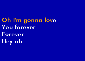 Oh I'm gonna love
You forever

Forever

Hey oh