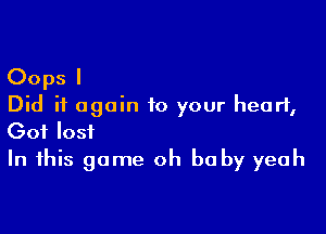 Oops I
Did it again to your heart,

Got lost
In this game oh be by yeah