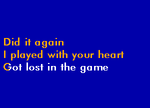 Did it again

I played with your heart
Got lost in the game