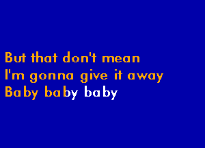 But that don't mean

I'm gonna give it away

30 by he by he by