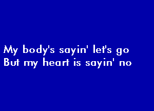 My body's sayin' Iefs go

Buf my heart is sayin' no