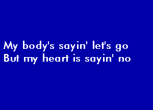 My body's sayin' Iefs go

But my heart is soyin' no