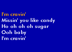 I'm cravin'
Missin' you like candy

Ho oh oh oh sugar
Ooh baby

I'm cravin'