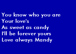 You know who you are
Your love's

As sweet as candy
I'll be forever yours
Love always Mandy