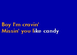 Boy I'm cravin'

Missin' you like candy