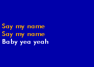 Say my no me

Say my name
30 by yea yeah