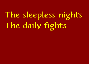 The sleepless nights
The daily Fights