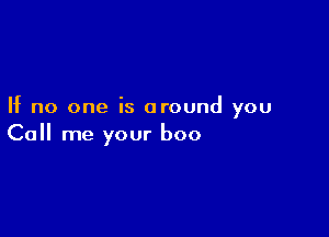 If no one is around you

Call me your boo